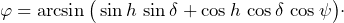 \begin{equation*}\varphi=\arcsin\big(\sin h\, \sin \delta+\cos h\, \cos\delta\, \cos \psi\big)\cdot\end{equation}