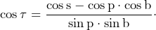 \[\cos\tau=\frac{\cos\text{s}-\cos\text{p}\cdot\cos\text{b}}{\sin\text{p}\cdot\sin\text{b}}\cdot\]