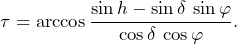 \begin{equation*}\tau=\arccos\frac{\sin h-\sin\delta\,\sin\varphi}{\cos\delta\,\cos\varphi}\text{.}\end{equation}
