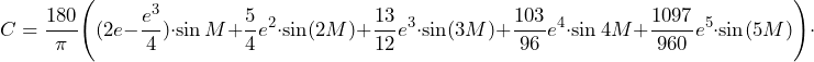 \[C=\frac{180}{\pi}\Bigg((2e-\frac{e^3}{4})\cdot\sin M+\frac{5}{4}e^2\cdot\sin (2M)+\frac{13}{12}e^3\cdot\sin (3M)+\frac{103}{96}e^4\cdot\sin 4M+\frac{1097}{960}e^5\cdot\sin (5M)\Bigg)\cdot\]