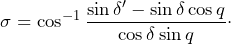 \[\sigma=\cos^{-1}\frac{\sin\delta'-\sin\delta\cos q}{\cos\delta\sin q}\cdot\]