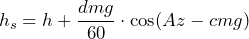 \[h_s=h+\frac{dmg}{60}\cdot\cos(Az-cmg)\]