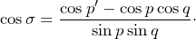 \[\cos\sigma=\frac{\cos p'-\cos p\cos q}{\sin p\sin q}\cdot\]