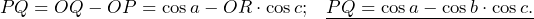 \[PQ=OQ-OP=\cos a-OR\cdot\cos  c\text{;}\phantom{20}\underline{PQ=\cos a-\cos b\cdot\cos c\text{.}}\]
