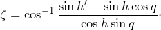 \[\zeta=\cos^{-1}\frac{\sin h'-\sin h\cos q}{\cos h\sin q}\cdot\]