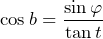 \[\cos b=\frac{\sin \varphi}{\tan t}\]