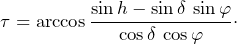 \begin{equation*}\tau=\arccos\frac{\sin h-\sin\delta\,\sin\varphi}{\cos\delta\,\cos\varphi}\cdot\end{equation}