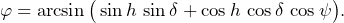 \begin{equation*}\varphi=\arcsin\big(\sin h\, \sin \delta+\cos h\, \cos\delta\, \cos \psi\big)\text{.}\end{equation}