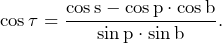 \[\cos\tau=\frac{\cos\text{s}-\cos\text{p}\cdot\cos\text{b}}{\sin\text{p}\cdot\sin\text{b}}\text{.}\]